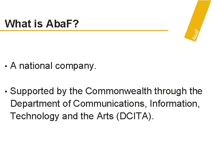 What is Aba. F? • A national company. • Supported by the Commonwealth through