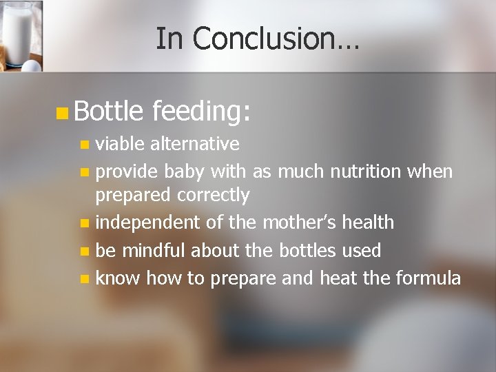 In Conclusion… n Bottle feeding: viable alternative n provide baby with as much nutrition