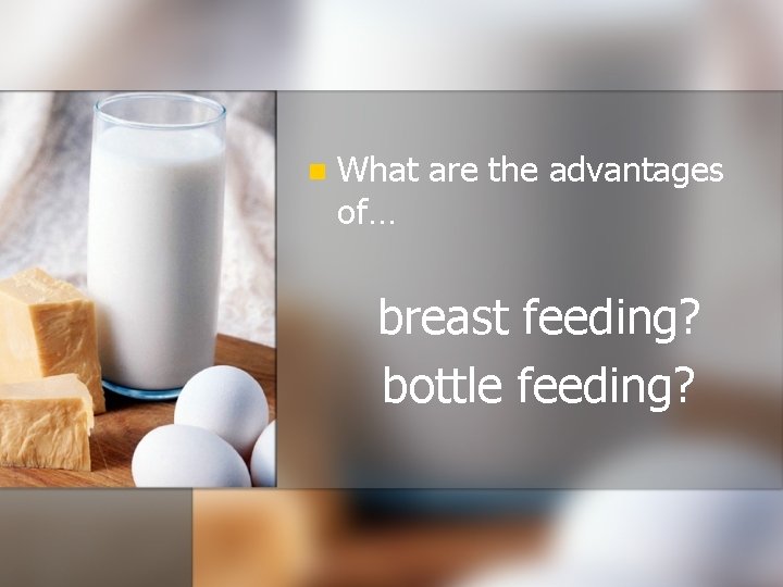 n What are the advantages of… breast feeding? bottle feeding? 