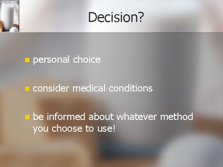 Decision? n personal choice n consider medical conditions n be informed about whatever method