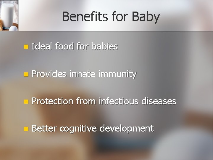 Benefits for Baby n Ideal food for babies n Provides innate immunity n Protection