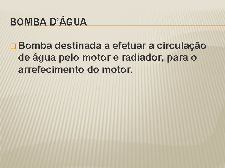 BOMBA D’ÁGUA � Bomba destinada a efetuar a circulação de água pelo motor e