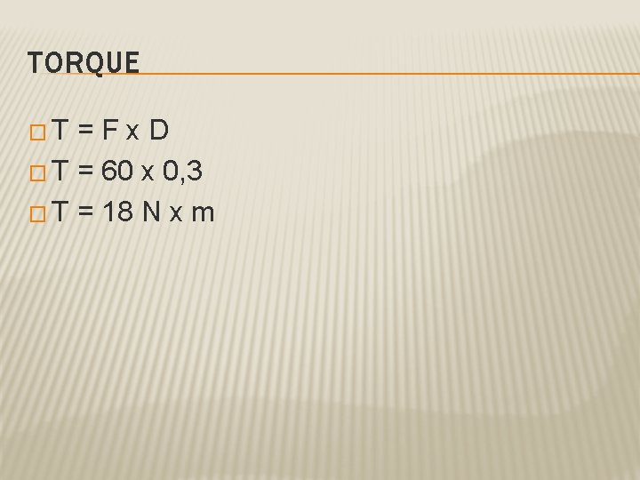 TORQUE � T = F x D � T = 60 x 0, 3