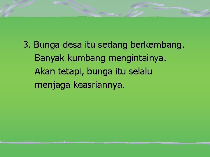 3. Bunga desa itu sedang berkembang. Banyak kumbang mengintainya. Akan tetapi, bunga itu selalu