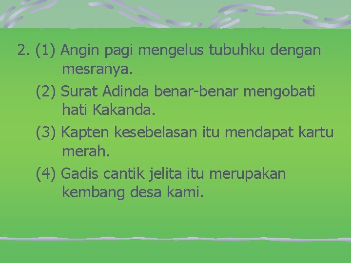 2. (1) Angin pagi mengelus tubuhku dengan mesranya. (2) Surat Adinda benar-benar mengobati hati