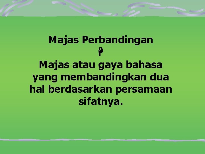 Majas Perbandingan Majas atau gaya bahasa yang membandingkan dua hal berdasarkan persamaan sifatnya. 