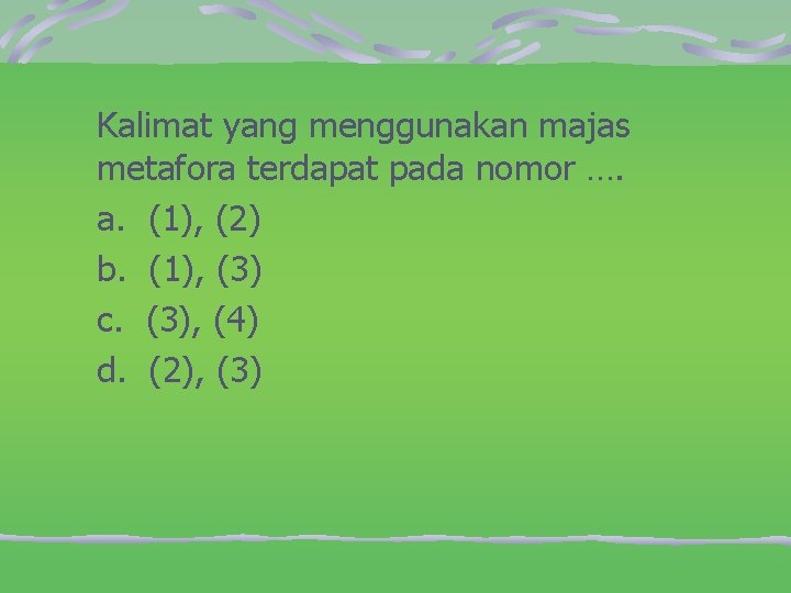 Kalimat yang menggunakan majas metafora terdapat pada nomor …. a. (1), (2) b. (1),