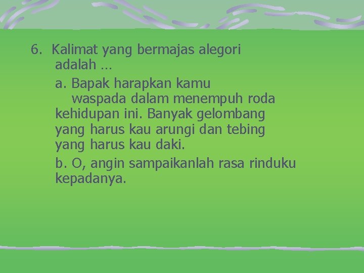 6. Kalimat yang bermajas alegori adalah … a. Bapak harapkan kamu waspada dalam menempuh