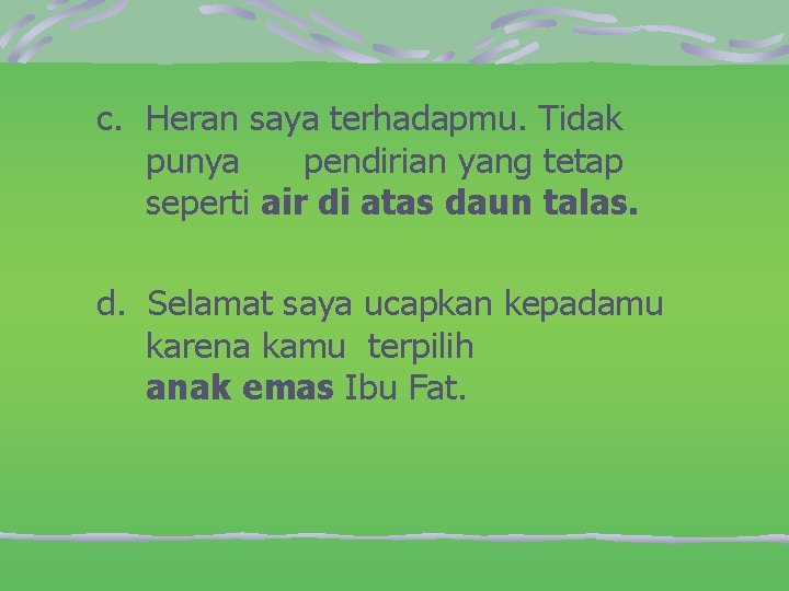 c. Heran saya terhadapmu. Tidak punya pendirian yang tetap seperti air di atas daun
