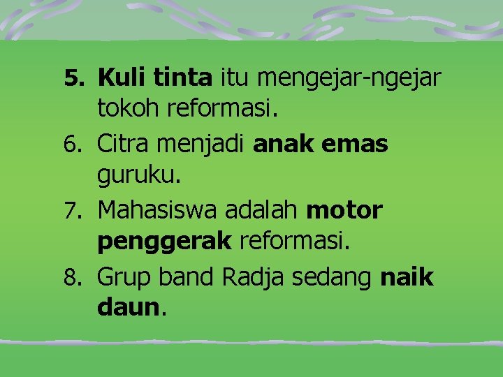 5. Kuli tinta itu mengejar-ngejar tokoh reformasi. 6. Citra menjadi anak emas guruku. 7.