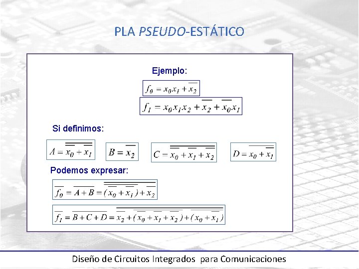 PLA PSEUDO-ESTÁTICO Ejemplo: Si definimos: Podemos expresar: Diseño de Circuitos Integrados para Comunicaciones 