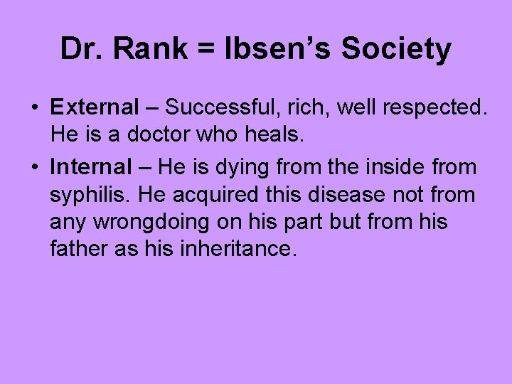 Dr. Rank = Ibsen’s Society • External – Successful, rich, well respected. He is