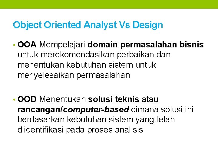 Object Oriented Analyst Vs Design • OOA Mempelajari domain permasalahan bisnis untuk merekomendasikan perbaikan Object Oriented Analyst Vs Design • OOA Mempelajari domain permasalahan bisnis untuk merekomendasikan perbaikan