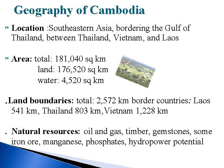 Geography of Cambodia Location : Southeastern Asia, bordering the Gulf of Thailand, between Thailand,