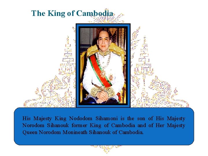 The King of Cambodia His Majesty King Nododom Sihamoni is the son of His