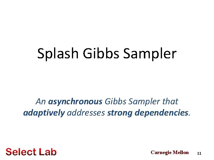 Splash Gibbs Sampler An asynchronous Gibbs Sampler that adaptively addresses strong dependencies. Carnegie Mellon