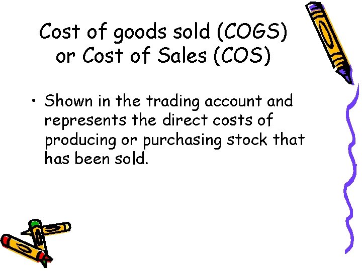 Cost of goods sold (COGS) or Cost of Sales (COS) • Shown in the