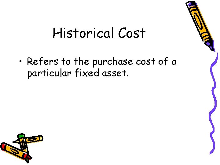 Historical Cost • Refers to the purchase cost of a particular fixed asset. 