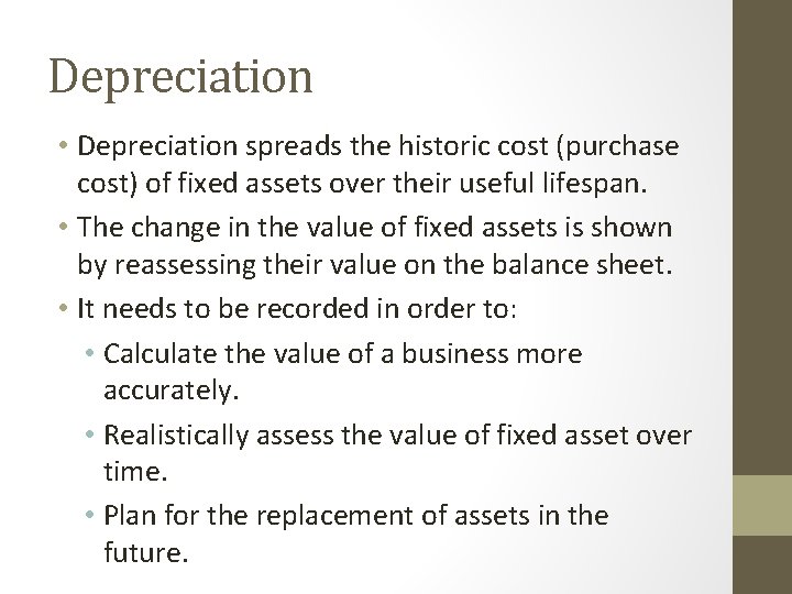 Depreciation • Depreciation spreads the historic cost (purchase cost) of fixed assets over their