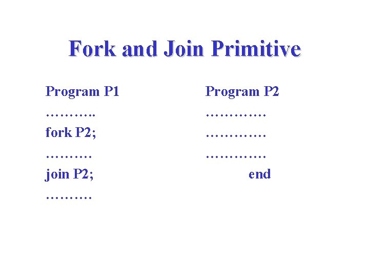 Fork and Join Primitive Program P 1 ………. . fork P 2; ………. join Fork and Join Primitive Program P 1 ………. . fork P 2; ………. join
