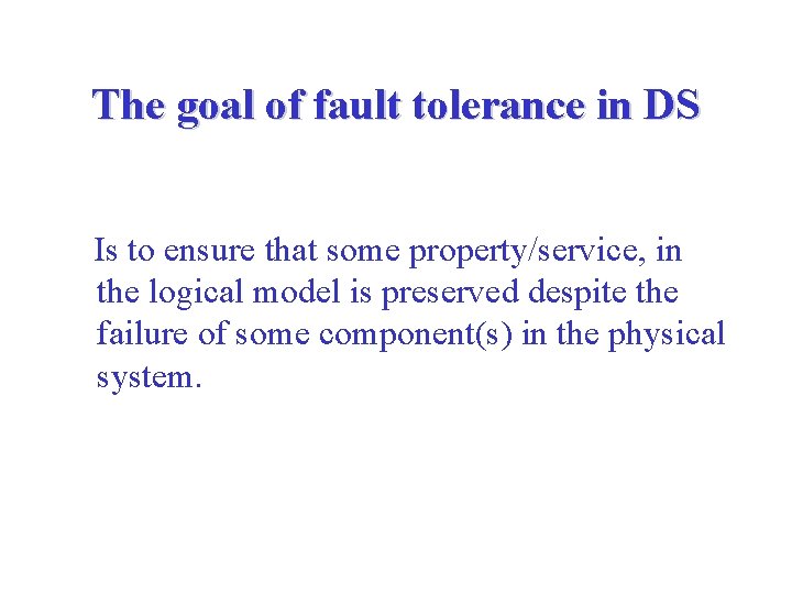 The goal of fault tolerance in DS Is to ensure that some property/service, in The goal of fault tolerance in DS Is to ensure that some property/service, in