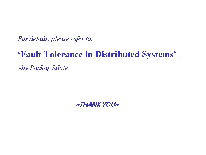 For details, please refer to: ‘Fault Tolerance in Distributed Systems’ , -by Pankaj Jalote