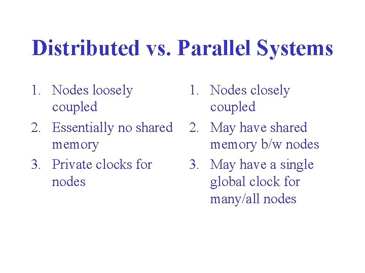 Distributed vs. Parallel Systems 1. Nodes loosely coupled 2. Essentially no shared memory 3.