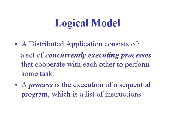 Logical Model • A Distributed Application consists of: a set of concurrently executing processes Logical Model • A Distributed Application consists of: a set of concurrently executing processes