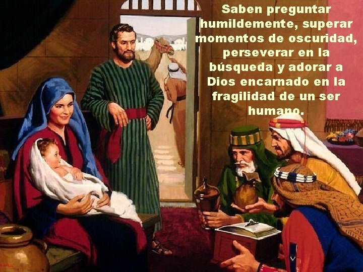 Saben preguntar humildemente, superar momentos de oscuridad, perseverar en la búsqueda y adorar a