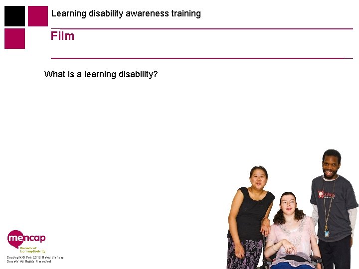 Learning disability awareness training Film What is a learning disability? Copyright © Feb 2013