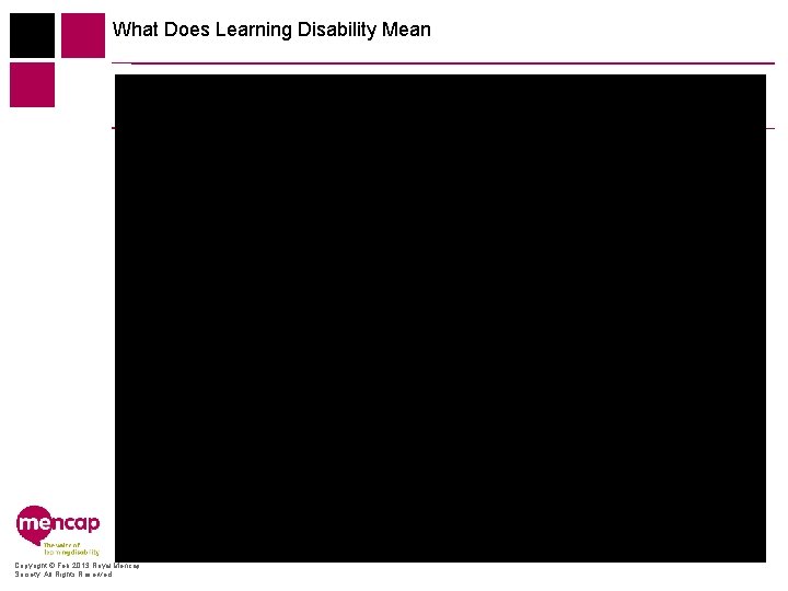 What Does Learning Disability Mean Copyright © Feb 2013 Royal Mencap Society. All Rights