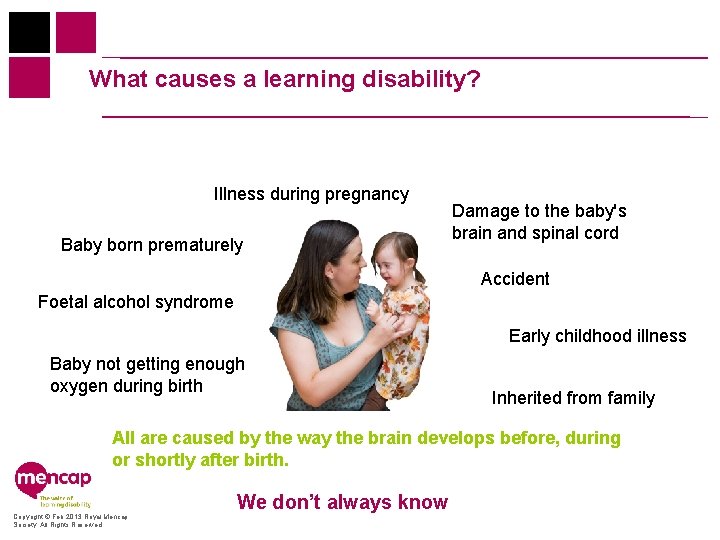 What causes a learning disability? Illness during pregnancy Baby born prematurely Damage to the