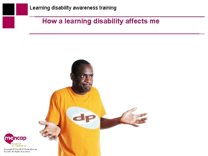 Learning disability awareness training How a learning disability affects me Copyright © Feb 2013