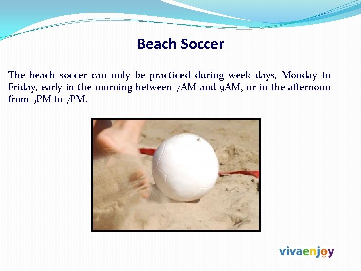 Beach Soccer The beach soccer can only be practiced during week days, Monday to