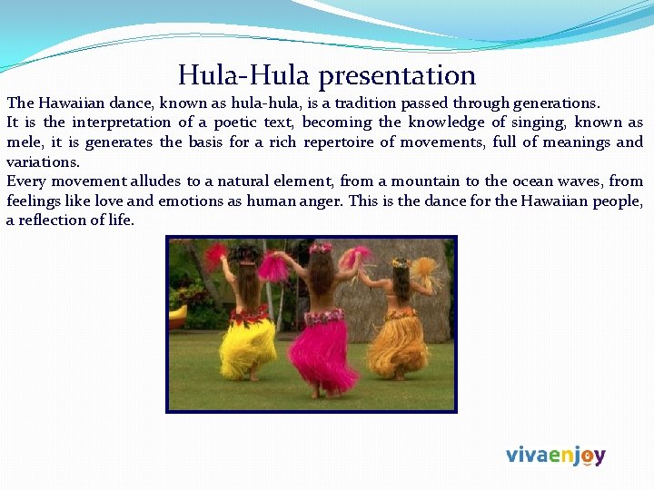 Hula-Hula presentation The Hawaiian dance, known as hula-hula, is a tradition passed through generations.
