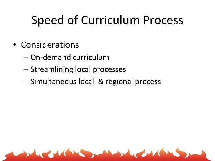 Speed of Curriculum Process • Considerations – On-demand curriculum – Streamlining local processes –