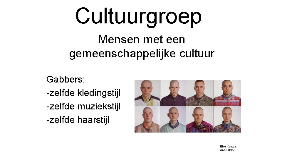 Cultuurgroep Mensen met een gemeenschappelijke cultuur Gabbers: -zelfde kledingstijl -zelfde muziekstijl -zelfde haarstijl Elke