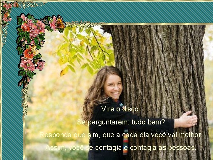 Vire o disco! Se perguntarem: tudo bem? Responda que sim, que a cada dia Vire o disco! Se perguntarem: tudo bem? Responda que sim, que a cada dia