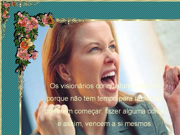 Os visionários conquistam o mundo porque não tempo para reclamar. preferem começar, fazer alguma Os visionários conquistam o mundo porque não tempo para reclamar. preferem começar, fazer alguma