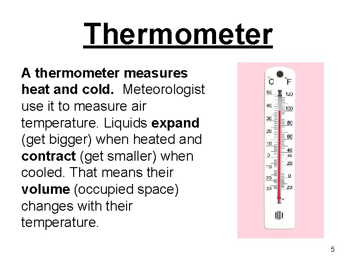 Thermometer A thermometer measures heat and cold. Meteorologist use it to measure air temperature.