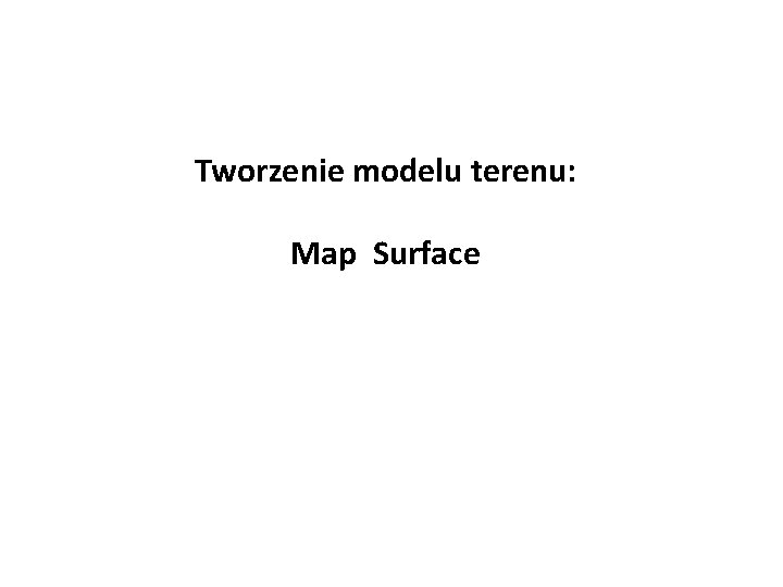 Tworzenie modelu terenu: Map Surface 