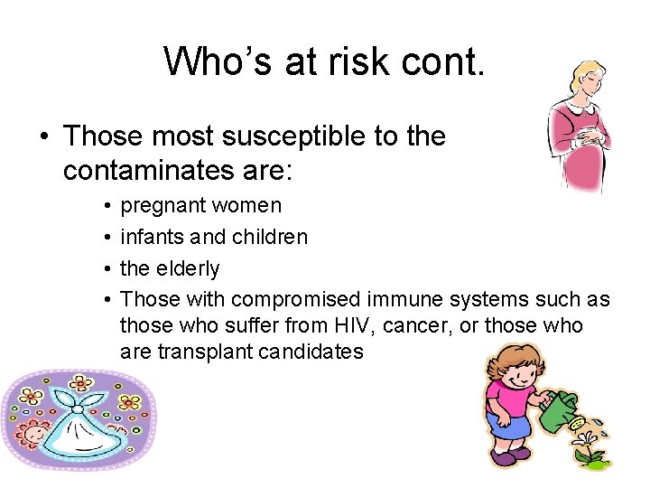 Who’s at risk cont. • Those most susceptible to the contaminates are: • •
