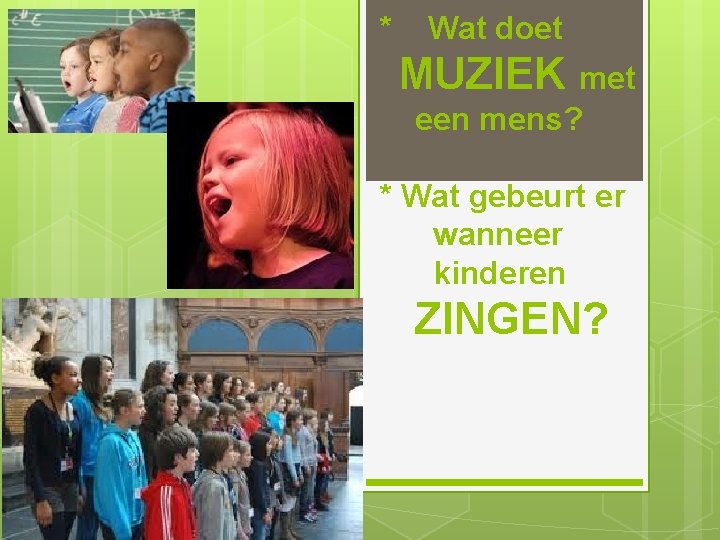 * Wat doet MUZIEK met een mens? * Wat gebeurt er wanneer kinderen ZINGEN?