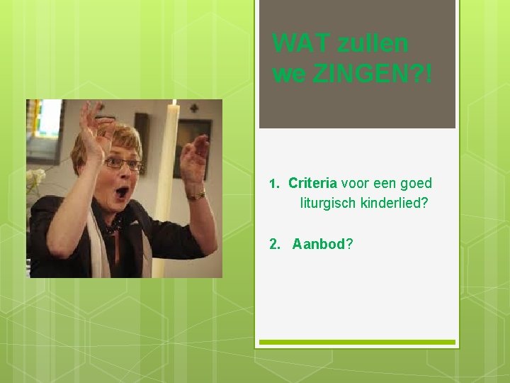 WAT zullen we ZINGEN? ! 1. Criteria voor een goed liturgisch kinderlied? 2. Aanbod?