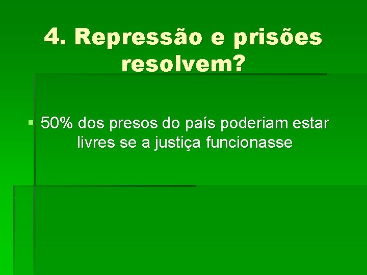 4. Repressão e prisões resolvem? § 50% dos presos do país poderiam estar livres