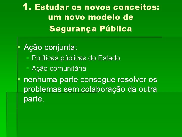 1. Estudar os novos conceitos: um novo modelo de Segurança Pública § Ação conjunta:
