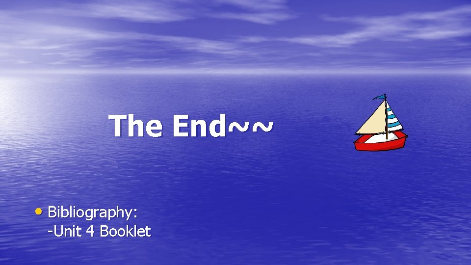 The End~~ • Bibliography: -Unit 4 Booklet 