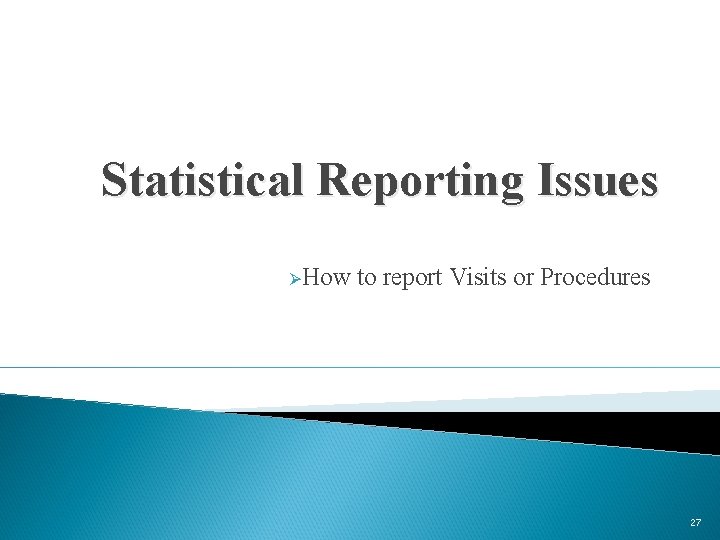 Statistical Reporting Issues ØHow to report Visits or Procedures 27 