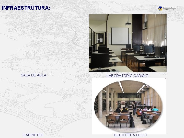 INFRAESTRUTURA: SALA DE AULA GABINETES LABORATORIO CAD/SIG BIBLIOTECA DO CT 