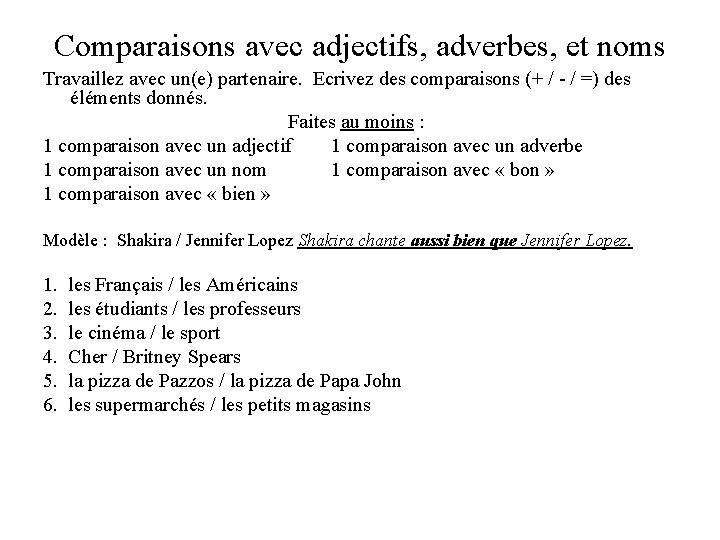 Comparaisons avec adjectifs, adverbes, et noms Travaillez avec un(e) partenaire. Ecrivez des comparaisons (+